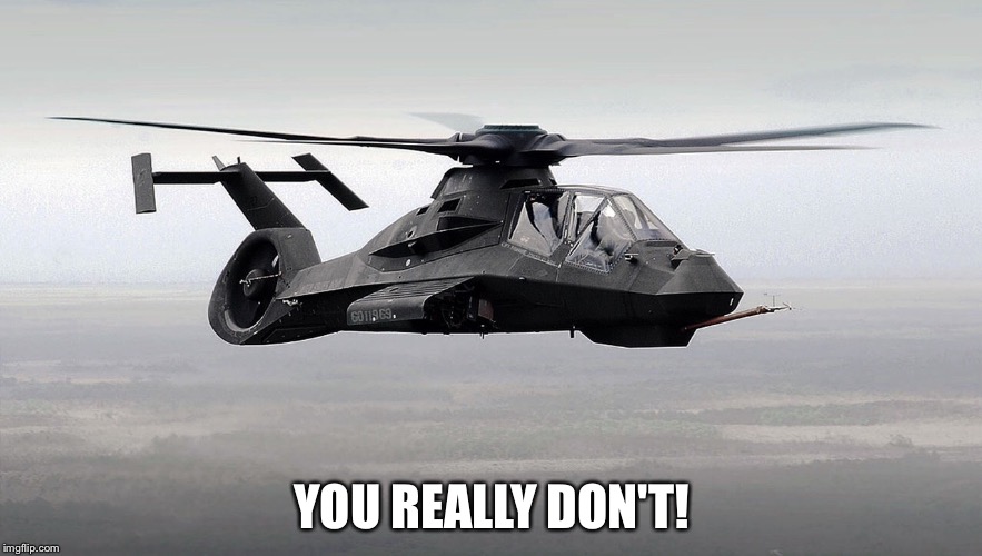 Black Helicopter  | YOU REALLY DON'T! | image tagged in black helicopter | made w/ Imgflip meme maker