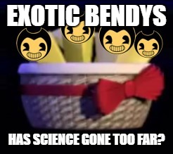 It's... beautiful... | EXOTIC BENDYS; HAS SCIENCE GONE TOO FAR? | image tagged in exotic butters | made w/ Imgflip meme maker