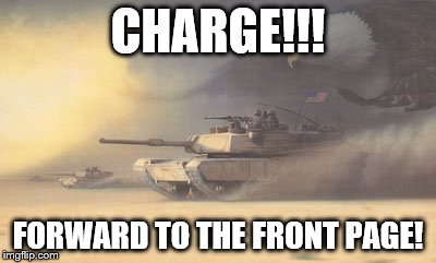 CHARGE!!! FORWARD TO THE FRONT PAGE! | made w/ Imgflip meme maker