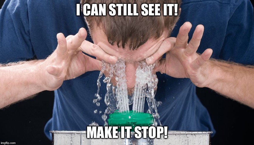 Eye Wash | I CAN STILL SEE IT! MAKE IT STOP! | image tagged in eye wash | made w/ Imgflip meme maker