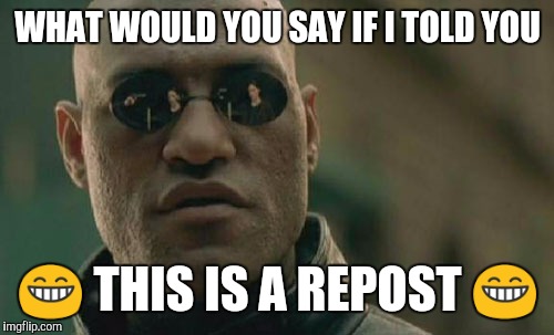 Matrix Morpheus Meme | WHAT WOULD YOU SAY IF I TOLD YOU  | image tagged in memes,matrix morpheus | made w/ Imgflip meme maker