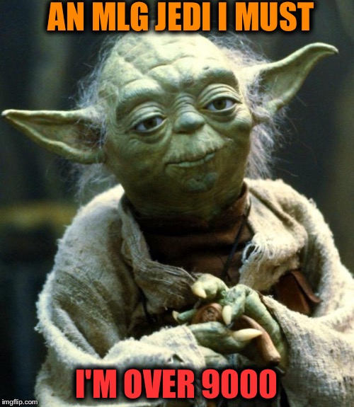 Star Wars Yoda | AN MLG JEDI I MUST; I'M OVER 9000 | image tagged in memes,star wars yoda | made w/ Imgflip meme maker