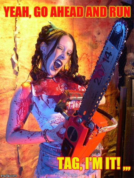 Chainsaw Sally lock n load,,, | YEAH, GO AHEAD AND RUN TAG, I'M IT! ,,, | image tagged in chainsaw sally lock n load   | made w/ Imgflip meme maker
