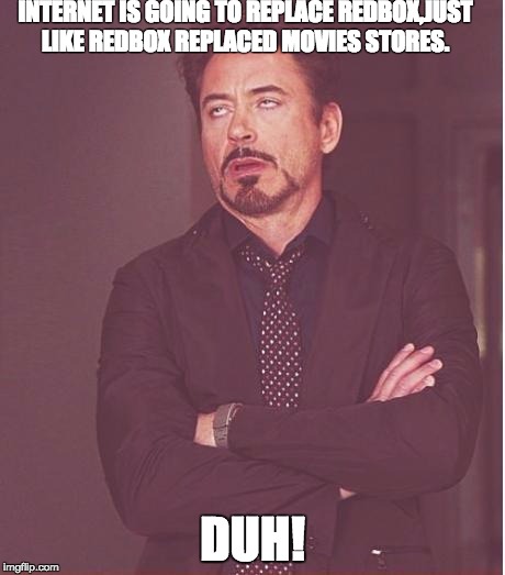 Face You Make Robert Downey Jr Meme | INTERNET IS GOING TO REPLACE REDBOX,JUST LIKE REDBOX REPLACED MOVIES STORES. DUH! | image tagged in memes,face you make robert downey jr | made w/ Imgflip meme maker