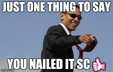 Cool Obama Meme | JUST ONE THING TO SAY; YOU NAILED IT SC👍 | image tagged in memes,cool obama | made w/ Imgflip meme maker