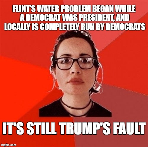 Liberal Douche Garofalo | FLINT'S WATER PROBLEM BEGAN WHILE A DEMOCRAT WAS PRESIDENT, AND LOCALLY IS COMPLETELY RUN BY DEMOCRATS; IT'S STILL TRUMP'S FAULT | image tagged in liberal douche garofalo | made w/ Imgflip meme maker