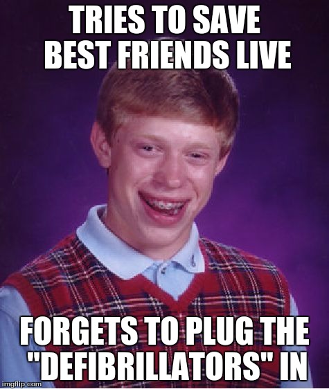 Bad Luck Brian Meme | TRIES TO SAVE BEST FRIENDS LIVE; FORGETS TO PLUG THE "DEFIBRILLATORS" IN | image tagged in memes,bad luck brian | made w/ Imgflip meme maker