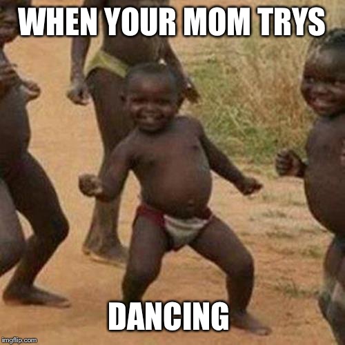 Third World Success Kid Meme | WHEN YOUR MOM TRYS; DANCING | image tagged in memes,third world success kid | made w/ Imgflip meme maker