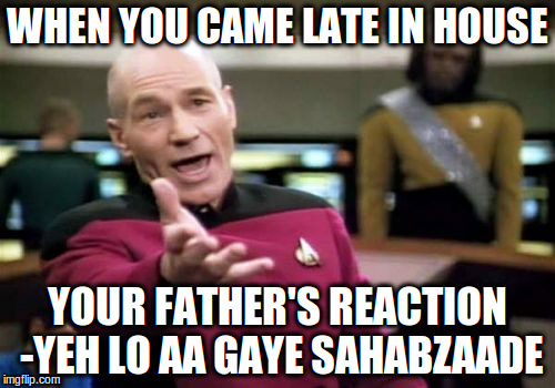 Picard Wtf | WHEN YOU CAME LATE IN HOUSE; YOUR FATHER'S REACTION -YEH LO AA GAYE SAHABZAADE | image tagged in memes,picard wtf | made w/ Imgflip meme maker