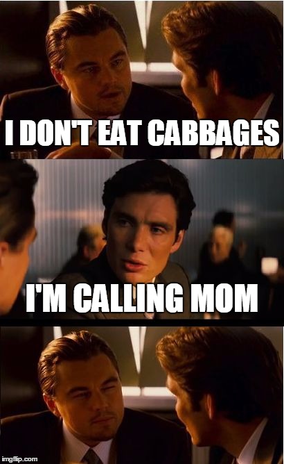 Inception | I DON'T EAT CABBAGES; I'M CALLING MOM | image tagged in memes,inception | made w/ Imgflip meme maker