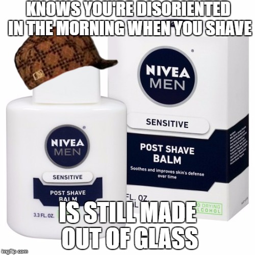 KNOWS YOU'RE DISORIENTED IN THE MORNING WHEN YOU SHAVE; IS STILL MADE OUT OF GLASS | made w/ Imgflip meme maker