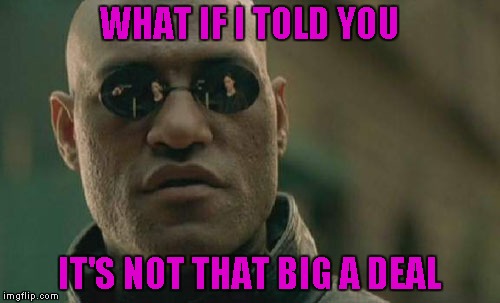 Matrix Morpheus Meme | WHAT IF I TOLD YOU IT'S NOT THAT BIG A DEAL | image tagged in memes,matrix morpheus | made w/ Imgflip meme maker