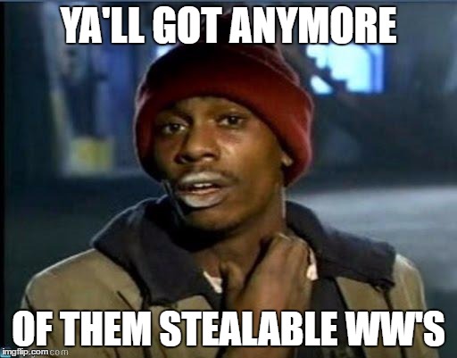 you got anymore | YA'LL GOT ANYMORE; OF THEM STEALABLE WW'S | image tagged in you got anymore | made w/ Imgflip meme maker