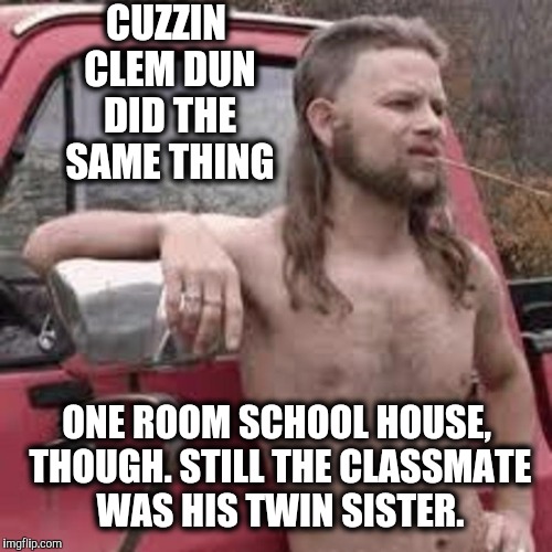 CUZZIN CLEM DUN DID THE SAME THING ONE ROOM SCHOOL HOUSE, THOUGH. STILL THE CLASSMATE WAS HIS TWIN SISTER. | made w/ Imgflip meme maker
