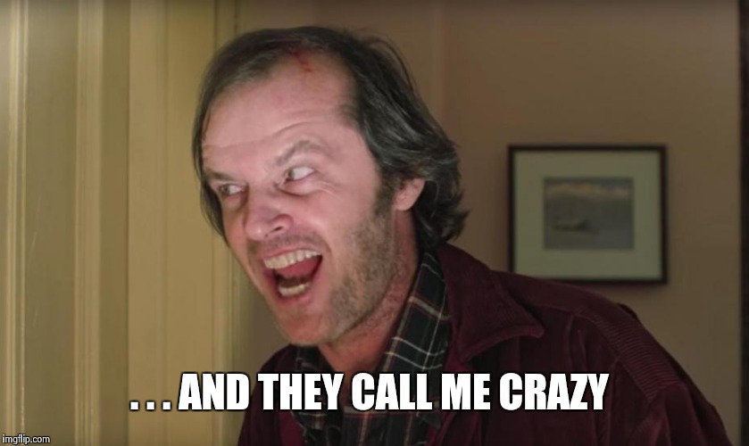 . . . AND THEY CALL ME CRAZY | image tagged in jack nicholson | made w/ Imgflip meme maker