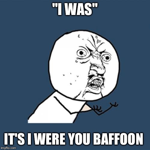 Y U No | "I WAS"; IT'S I WERE YOU BAFFOON | image tagged in memes,y u no | made w/ Imgflip meme maker