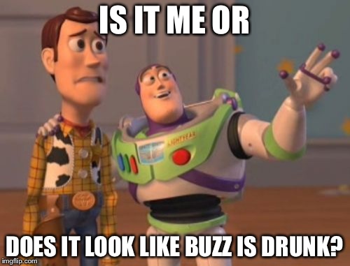 X, X Everywhere Meme | IS IT ME OR; DOES IT LOOK LIKE BUZZ IS DRUNK? | image tagged in memes,x x everywhere | made w/ Imgflip meme maker
