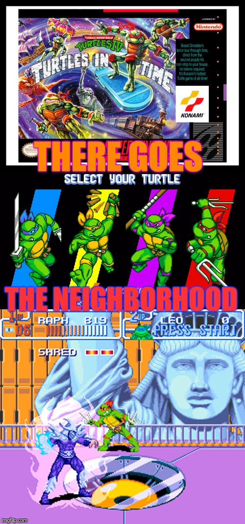 Classic Video Game Event--A Renegade Event | THERE GOES; THE NEIGHBORHOOD | image tagged in memes,teenage mutant ninja turtles,tmnt,iv,turtles in time,super nintendo | made w/ Imgflip meme maker
