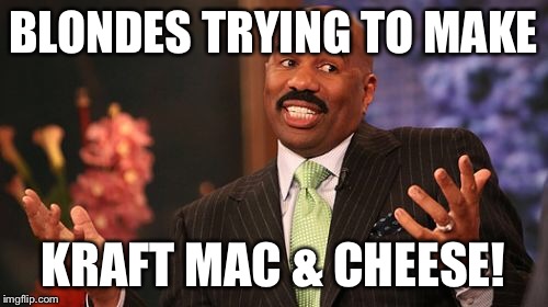 Steve Harvey Meme | BLONDES TRYING TO MAKE KRAFT MAC & CHEESE! | image tagged in memes,steve harvey | made w/ Imgflip meme maker