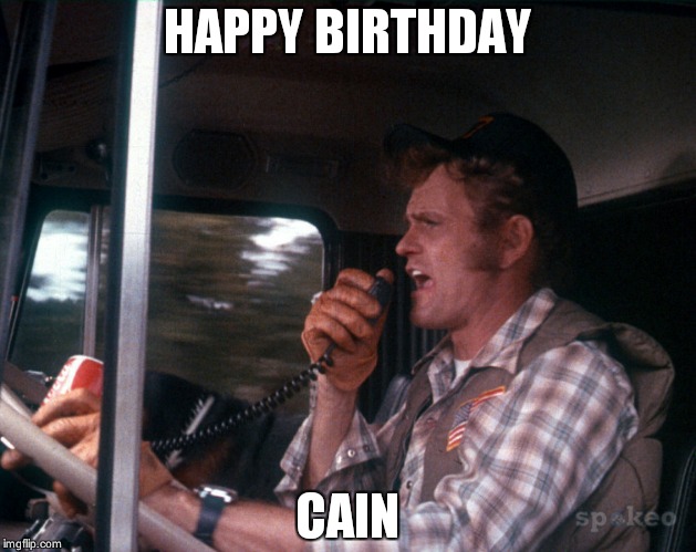 Smokey and the Bandit 2 | HAPPY BIRTHDAY; CAIN | image tagged in smokey and the bandit 2 | made w/ Imgflip meme maker