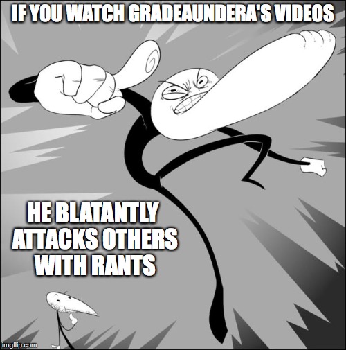The Truth About GradeAUnderA | IF YOU WATCH GRADEAUNDERA'S VIDEOS; HE BLATANTLY ATTACKS OTHERS WITH RANTS | image tagged in gradeaundera,gradea undera,memes,youtube | made w/ Imgflip meme maker