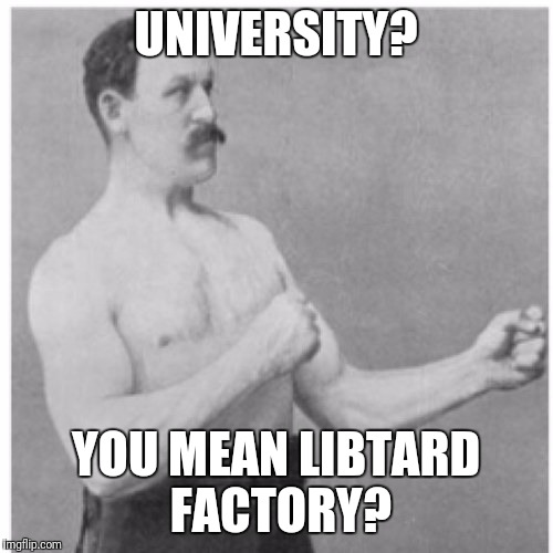 Overly Manly Man | UNIVERSITY? YOU MEAN LIBTARD FACTORY? | image tagged in memes,overly manly man | made w/ Imgflip meme maker