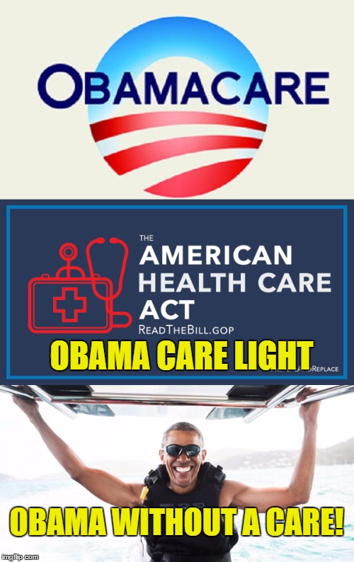 OBAMA CARE LIGHT; OBAMA WITHOUT A CARE! | image tagged in american health care act,obamacare,obama | made w/ Imgflip meme maker