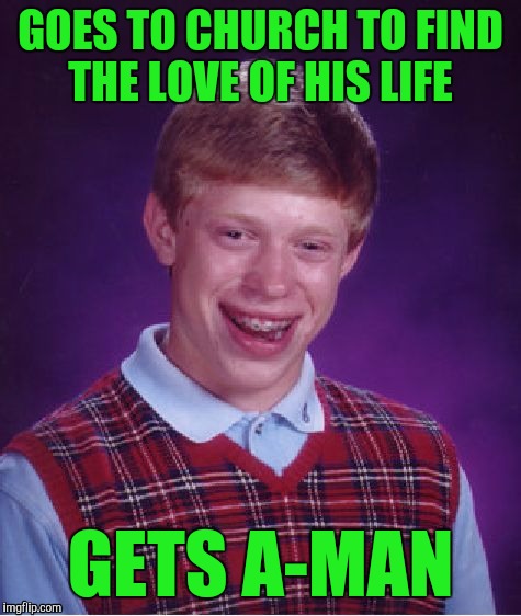 Sometimes people in church say aman instead of amen! :) | GOES TO CHURCH TO FIND THE LOVE OF HIS LIFE; GETS A-MAN | image tagged in memes,bad luck brian | made w/ Imgflip meme maker