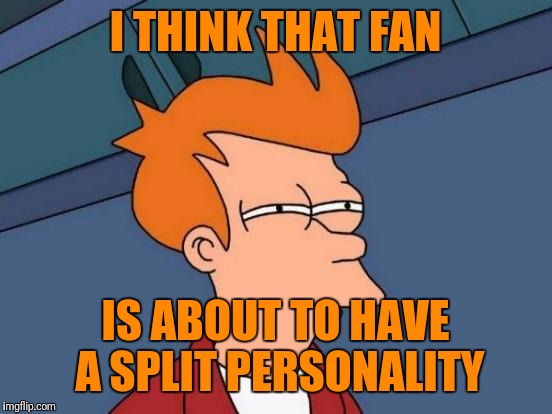 I THINK THAT FAN IS ABOUT TO HAVE A SPLIT PERSONALITY | image tagged in memes,futurama fry | made w/ Imgflip meme maker