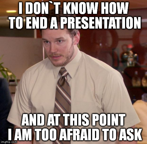 Afraid To Ask Andy Meme | I DON`T KNOW HOW TO END A PRESENTATION; AND AT THIS POINT I AM TOO AFRAID TO ASK | image tagged in memes,afraid to ask andy | made w/ Imgflip meme maker