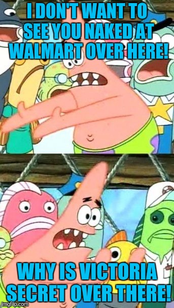 Seriously how can a guy walk in to a Victoria Secret to buy a gift for his girl without the sales clerks thinking it not for him | I DON'T WANT TO SEE YOU NAKED AT WALMART OVER HERE! WHY IS VICTORIA SECRET OVER THERE! | image tagged in memes,put it somewhere else patrick | made w/ Imgflip meme maker