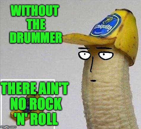 Drummers Are Musicians, Too! | WITHOUT THE DRUMMER; THERE AIN'T NO ROCK 'N' ROLL | image tagged in says this guitarist | made w/ Imgflip meme maker