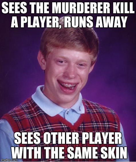 Bad Luck Brian Meme | SEES THE MURDERER KILL A PLAYER, RUNS AWAY; SEES OTHER PLAYER WITH THE SAME SKIN | image tagged in memes,bad luck brian | made w/ Imgflip meme maker