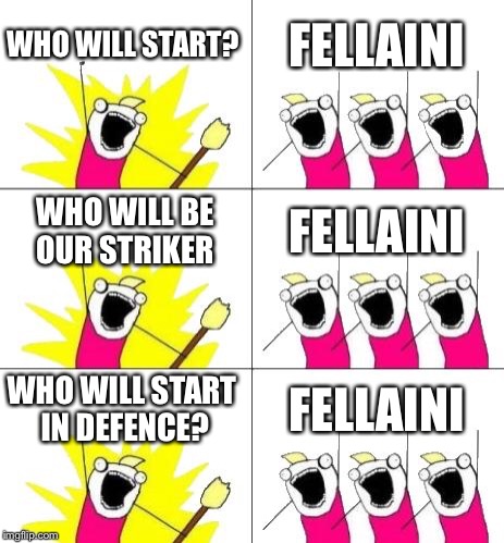 What Do We Want 3 Meme | WHO WILL START? FELLAINI; WHO WILL BE OUR STRIKER; FELLAINI; WHO WILL START IN DEFENCE? FELLAINI | image tagged in memes,what do we want 3 | made w/ Imgflip meme maker