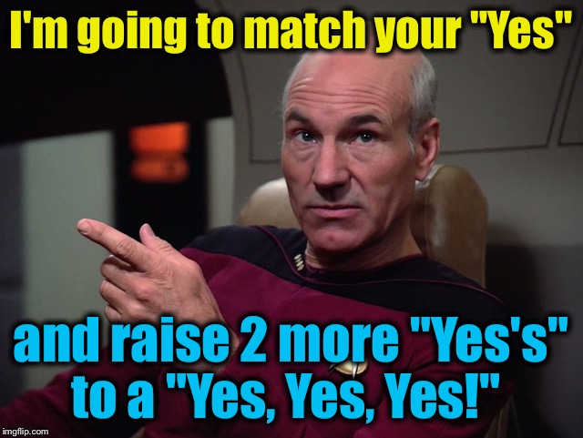 I'm going to match your "Yes" and raise 2 more "Yes's" to a "Yes, Yes, Yes!" | made w/ Imgflip meme maker