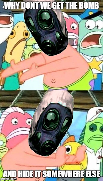 Put It Somewhere Else Patrick | WHY DONT WE GET THE BOMB; AND HIDE IT SOMEWHERE ELSE | image tagged in counter strike,csgo,logic | made w/ Imgflip meme maker