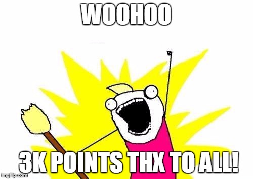 X All The Y Meme | WOOHOO; 3K POINTS THX TO ALL! | image tagged in memes,x all the y | made w/ Imgflip meme maker