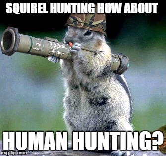 Bazooka Squirrel | SQUIREL HUNTING HOW ABOUT; HUMAN HUNTING? | image tagged in memes,bazooka squirrel | made w/ Imgflip meme maker