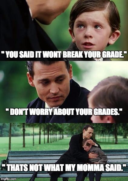 Finding Neverland | " YOU SAID IT WONT BREAK YOUR GRADE."; " DON'T WORRY ABOUT YOUR GRADES."; " THATS NOT WHAT MY MOMMA SAID." | image tagged in memes,finding neverland | made w/ Imgflip meme maker
