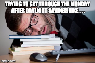 Daylight Savings Time  | TRYING TO GET THROUGH THE MONDAY AFTER DAYLIGHT SAVINGS LIKE . . . | image tagged in teachers,tired,exhausted | made w/ Imgflip meme maker