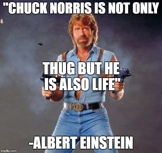 Chuck Norris Guns | "CHUCK NORRIS IS NOT ONLY; THUG BUT HE  IS ALSO LIFE"; -ALBERT EINSTEIN | image tagged in memes,chuck norris guns,chuck norris | made w/ Imgflip meme maker