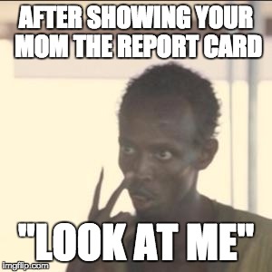 Look At Me | AFTER SHOWING YOUR MOM THE REPORT CARD; "LOOK AT ME" | image tagged in memes,look at me | made w/ Imgflip meme maker