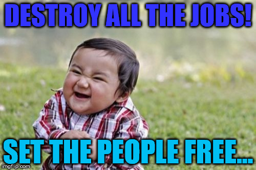 Evil Toddler | DESTROY ALL THE JOBS! SET THE PEOPLE FREE... | image tagged in memes,evil toddler | made w/ Imgflip meme maker