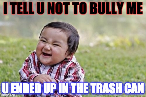 Evil Toddler | I TELL U NOT TO BULLY ME; U ENDED UP IN THE TRASH CAN | image tagged in memes,evil toddler | made w/ Imgflip meme maker