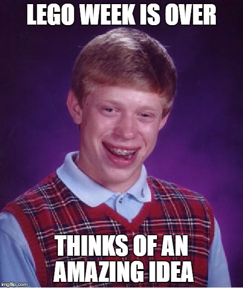 Bad Luck Brian | LEGO WEEK IS OVER; THINKS OF AN AMAZING IDEA | image tagged in memes,bad luck brian | made w/ Imgflip meme maker