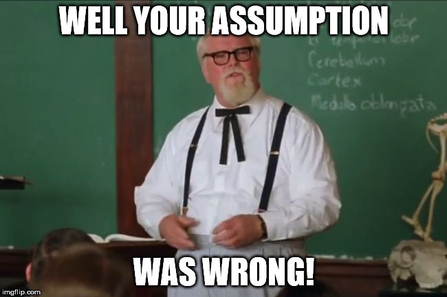 Waterboy Colonel Sanders | WELL YOUR ASSUMPTION; WAS WRONG! | image tagged in waterboy colonel sanders | made w/ Imgflip meme maker
