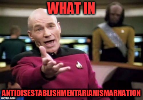 What in Tarnation Week Continues (a santadude event) :-) | WHAT IN; ANTIDISESTABLISHMENTARIANISMARNATION | image tagged in memes,picard wtf,what in tarnation week,i just had to | made w/ Imgflip meme maker