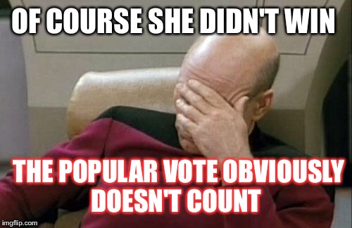 Captain Picard Facepalm Meme | OF COURSE SHE DIDN'T WIN THE POPULAR VOTE OBVIOUSLY DOESN'T COUNT | image tagged in memes,captain picard facepalm | made w/ Imgflip meme maker