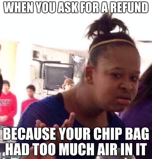 Black Girl Wat | WHEN YOU ASK FOR A REFUND; BECAUSE YOUR CHIP BAG HAD TOO MUCH AIR IN IT | image tagged in memes,black girl wat | made w/ Imgflip meme maker