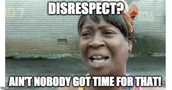 ain't nobody got time for that | DISRESPECT? AIN'T NOBODY GOT TIME FOR THAT! | image tagged in ain't nobody got time for that | made w/ Imgflip meme maker